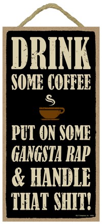 Drink some coffee Put on some gangsta rap & handle this shit!  5" x 10" pri... 94954