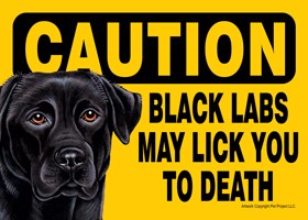Caution - Black Labs may lick you to death                                 …